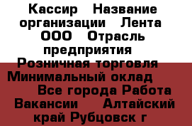 Кассир › Название организации ­ Лента, ООО › Отрасль предприятия ­ Розничная торговля › Минимальный оклад ­ 23 000 - Все города Работа » Вакансии   . Алтайский край,Рубцовск г.